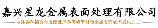 嘉兴氧化厂,嘉兴星龙金属表面处理有限公司18668316418,嘉兴铝合金氧化